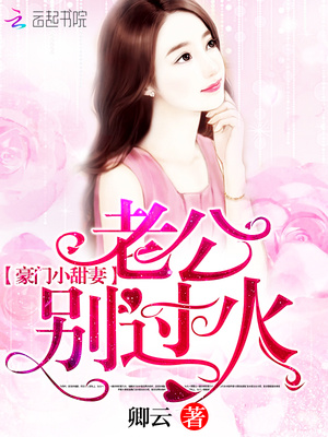 豪门小甜妻:老公小说豪门小甜妻:老公,别过火