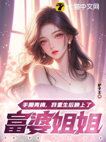 铲子王新书手撕青梅，我重生后赖上了富婆姐姐