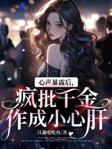 江淼爱吃鱼新书心声暴露后，疯批千金作成小心肝