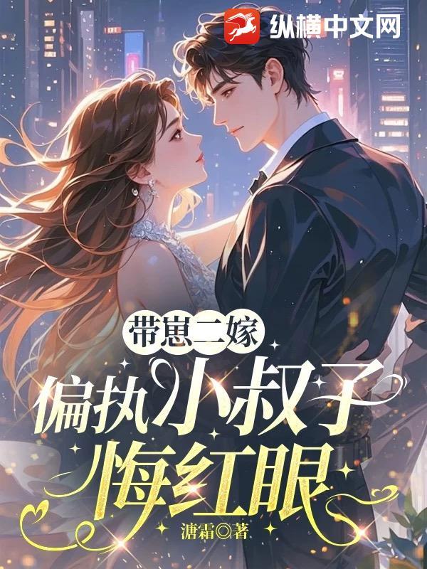 带崽二嫁，偏执小叔子悔红眼红眼