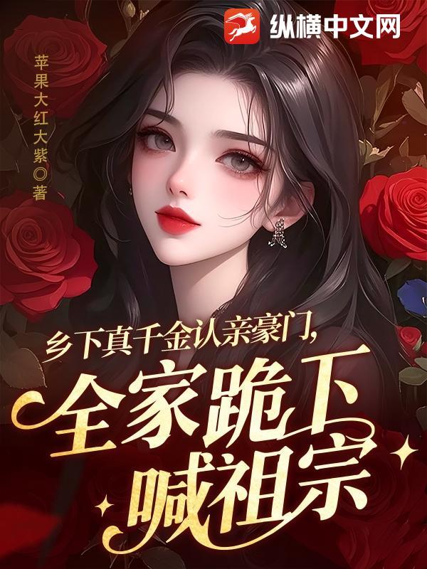 都市小说最新小说乡下真千金认亲豪门，全家跪下喊祖宗