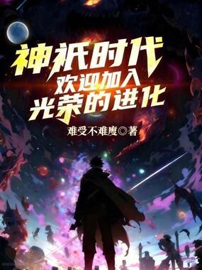 进化小说神祇时代：欢迎加入光荣的进化