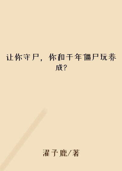 让你守尸,你和千年僵尸玩养成?